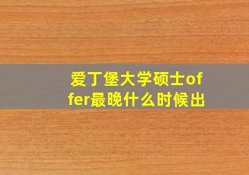 爱丁堡大学硕士offer最晚什么时候出