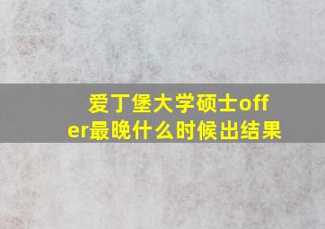 爱丁堡大学硕士offer最晚什么时候出结果