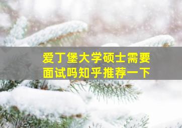 爱丁堡大学硕士需要面试吗知乎推荐一下