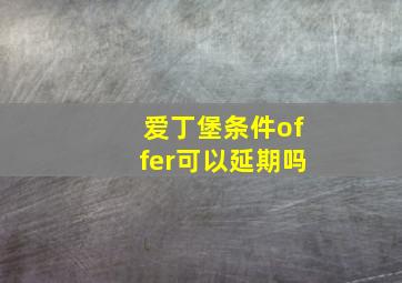 爱丁堡条件offer可以延期吗