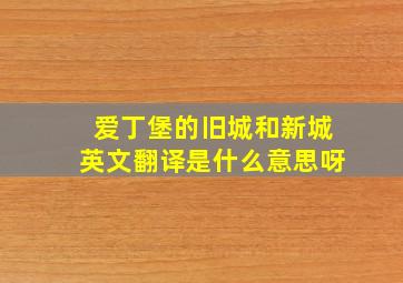 爱丁堡的旧城和新城英文翻译是什么意思呀