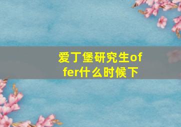 爱丁堡研究生offer什么时候下