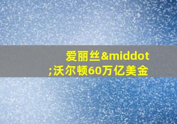 爱丽丝·沃尔顿60万亿美金