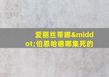 爱丽丝蒂娜·伯恩哈德哪集死的