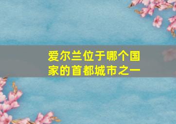 爱尔兰位于哪个国家的首都城市之一