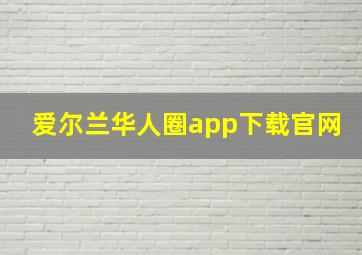 爱尔兰华人圈app下载官网