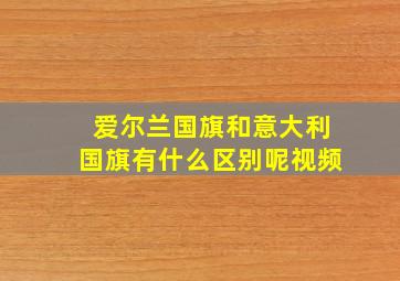 爱尔兰国旗和意大利国旗有什么区别呢视频