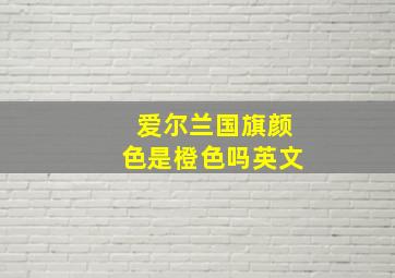 爱尔兰国旗颜色是橙色吗英文