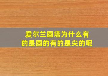 爱尔兰圆塔为什么有的是圆的有的是尖的呢