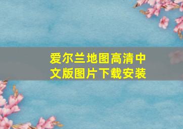 爱尔兰地图高清中文版图片下载安装