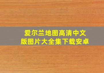 爱尔兰地图高清中文版图片大全集下载安卓