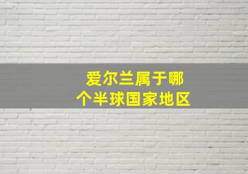 爱尔兰属于哪个半球国家地区