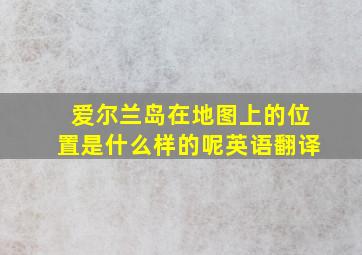 爱尔兰岛在地图上的位置是什么样的呢英语翻译