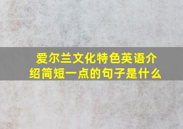 爱尔兰文化特色英语介绍简短一点的句子是什么