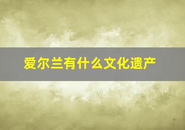 爱尔兰有什么文化遗产