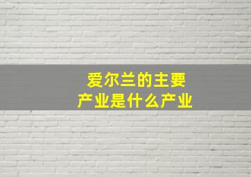 爱尔兰的主要产业是什么产业