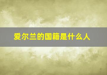 爱尔兰的国籍是什么人