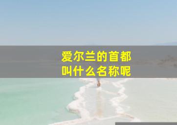 爱尔兰的首都叫什么名称呢