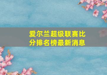 爱尔兰超级联赛比分排名榜最新消息