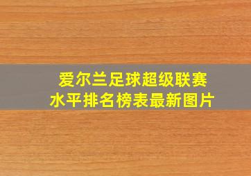 爱尔兰足球超级联赛水平排名榜表最新图片