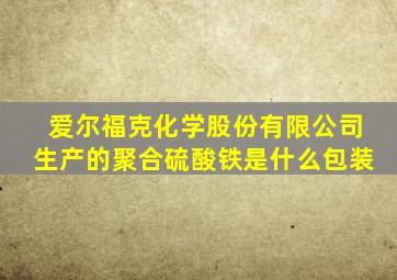 爱尔福克化学股份有限公司生产的聚合硫酸铁是什么包装