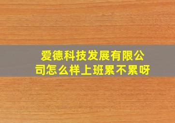 爱德科技发展有限公司怎么样上班累不累呀