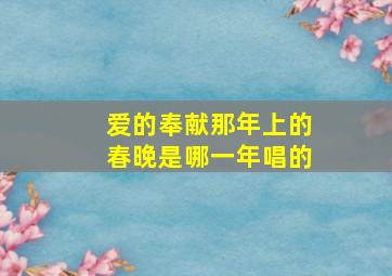 爱的奉献那年上的春晚是哪一年唱的