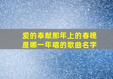 爱的奉献那年上的春晚是哪一年唱的歌曲名字