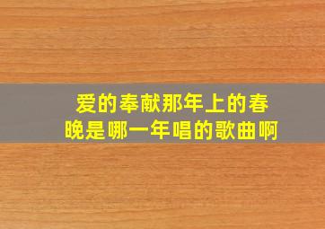 爱的奉献那年上的春晚是哪一年唱的歌曲啊