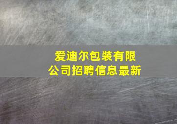 爱迪尔包装有限公司招聘信息最新