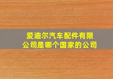 爱迪尔汽车配件有限公司是哪个国家的公司