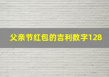 父亲节红包的吉利数字128