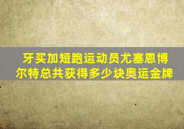 牙买加短跑运动员尤塞恩博尔特总共获得多少块奥运金牌