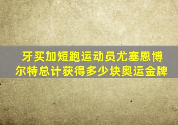 牙买加短跑运动员尤塞恩博尔特总计获得多少块奥运金牌