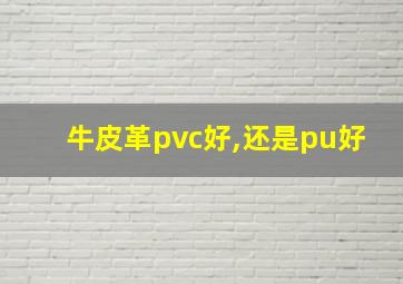 牛皮革pvc好,还是pu好