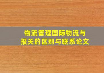 物流管理国际物流与报关的区别与联系论文