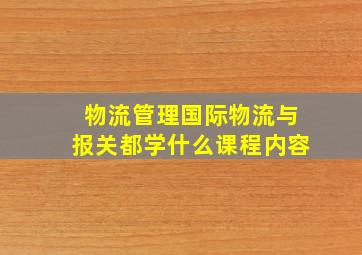 物流管理国际物流与报关都学什么课程内容