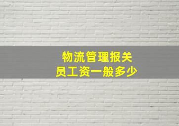 物流管理报关员工资一般多少