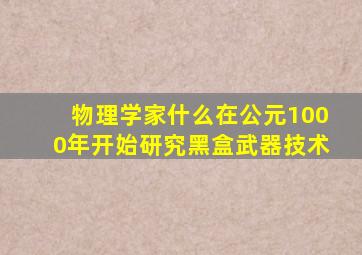 物理学家什么在公元1000年开始研究黑盒武器技术