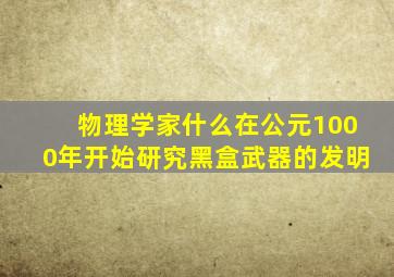 物理学家什么在公元1000年开始研究黑盒武器的发明