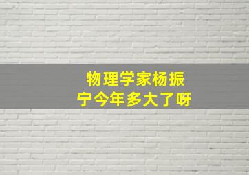 物理学家杨振宁今年多大了呀