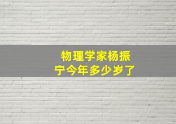 物理学家杨振宁今年多少岁了