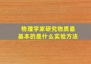 物理学家研究物质最基本的是什么实验方法