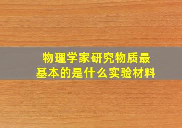 物理学家研究物质最基本的是什么实验材料