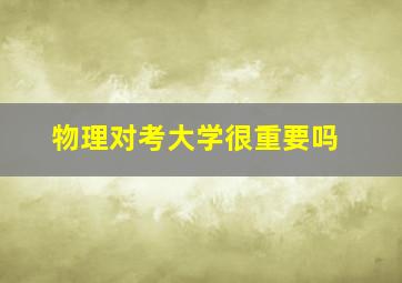 物理对考大学很重要吗