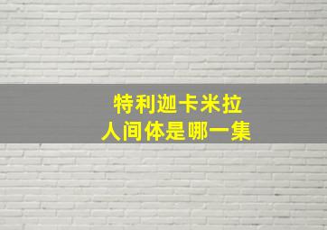 特利迦卡米拉人间体是哪一集