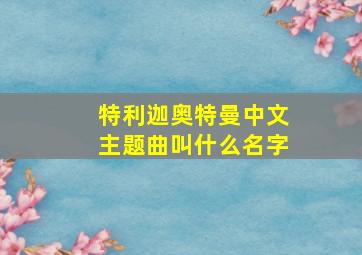 特利迦奥特曼中文主题曲叫什么名字