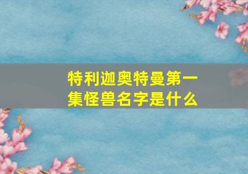 特利迦奥特曼第一集怪兽名字是什么