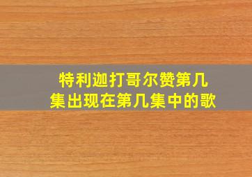 特利迦打哥尔赞第几集出现在第几集中的歌