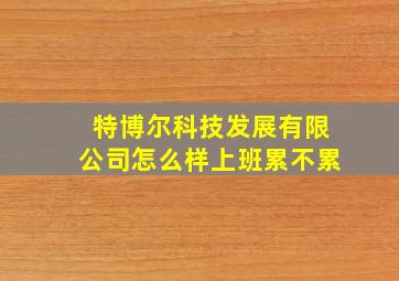 特博尔科技发展有限公司怎么样上班累不累